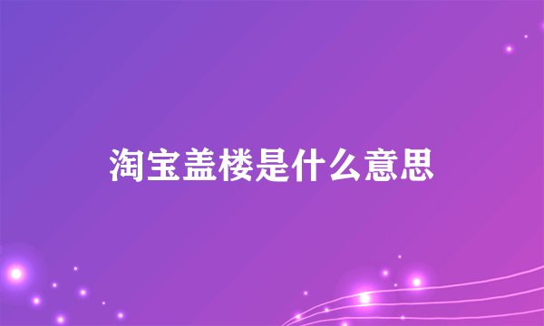 淘宝盖楼是什么意思