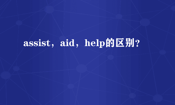 assist，aid，help的区别？