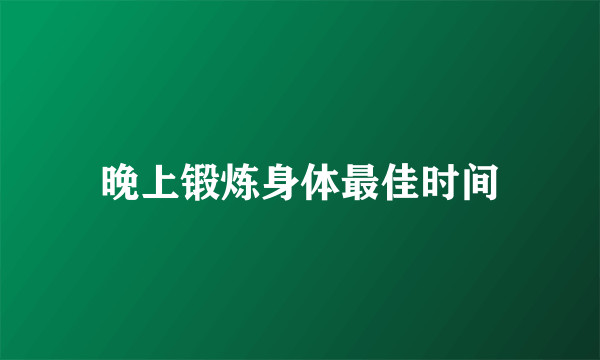 晚上锻炼身体最佳时间