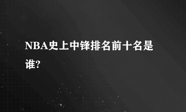 NBA史上中锋排名前十名是谁?