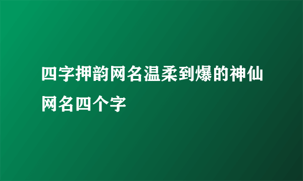 四字押韵网名温柔到爆的神仙网名四个字