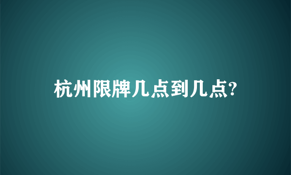 杭州限牌几点到几点?