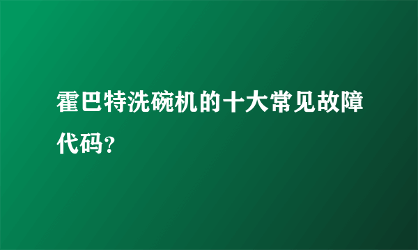 霍巴特洗碗机的十大常见故障代码？