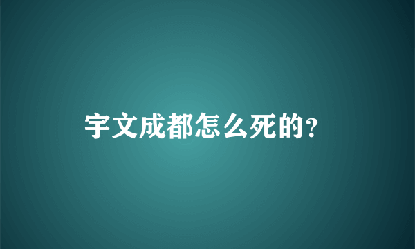 宇文成都怎么死的？