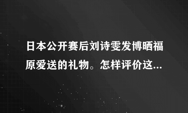 日本公开赛后刘诗雯发博晒福原爱送的礼物。怎样评价这一对跨国姐妹花之间的迥异人生？