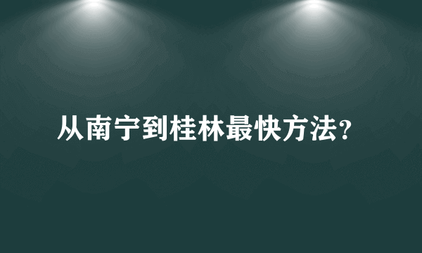 从南宁到桂林最快方法？