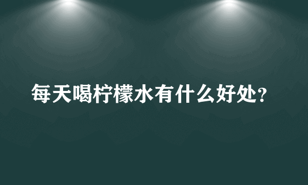 每天喝柠檬水有什么好处？