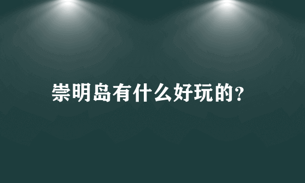 崇明岛有什么好玩的？