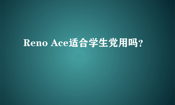 Reno Ace适合学生党用吗？