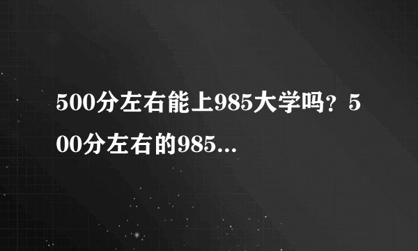 500分左右能上985大学吗？500分左右的985大学有哪些？