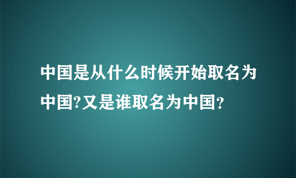 中国是从什么时候开始取名为中国?又是谁取名为中国？