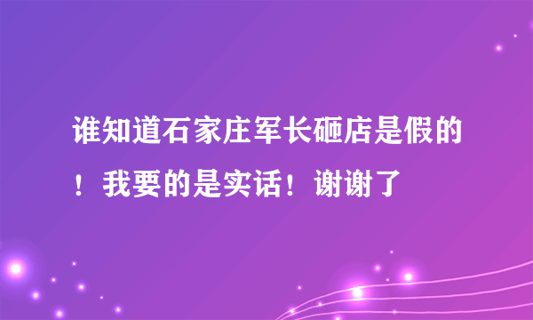 谁知道石家庄军长砸店是假的！我要的是实话！谢谢了