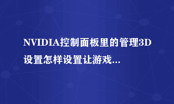 NVIDIA控制面板里的管理3D设置怎样设置让游戏不那么卡啊