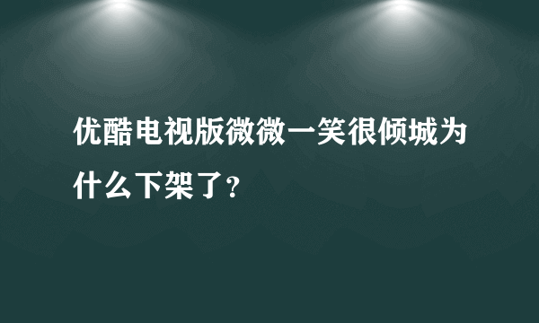 优酷电视版微微一笑很倾城为什么下架了？