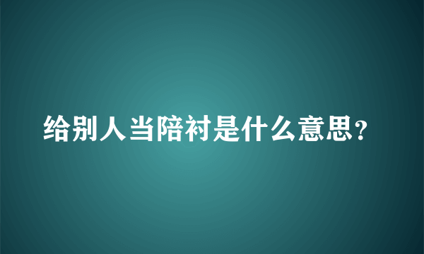 给别人当陪衬是什么意思？