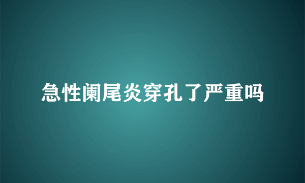 急性阑尾炎穿孔了严重吗