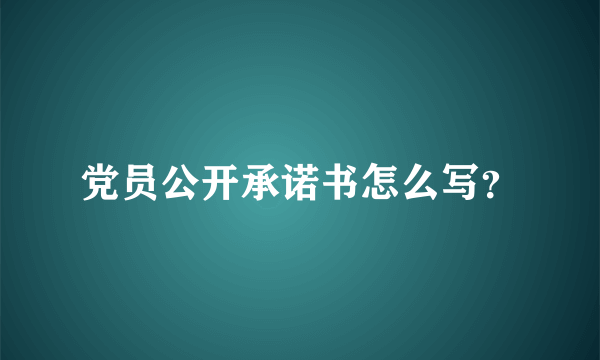 党员公开承诺书怎么写？