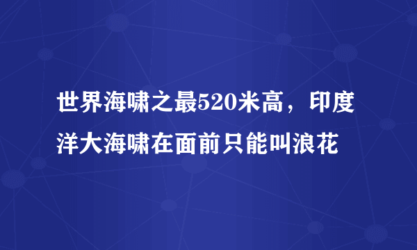 世界海啸之最520米高，印度洋大海啸在面前只能叫浪花