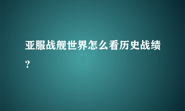 亚服战舰世界怎么看历史战绩？