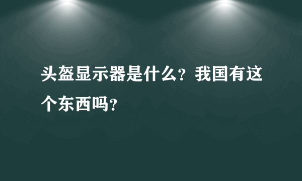 头盔显示器是什么？我国有这个东西吗？