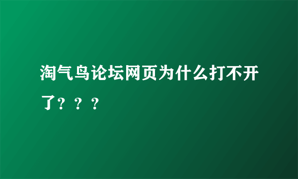 淘气鸟论坛网页为什么打不开了？？？