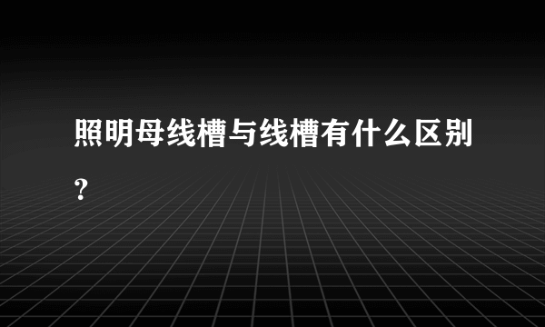 照明母线槽与线槽有什么区别？