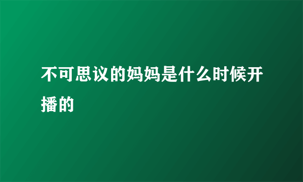 不可思议的妈妈是什么时候开播的