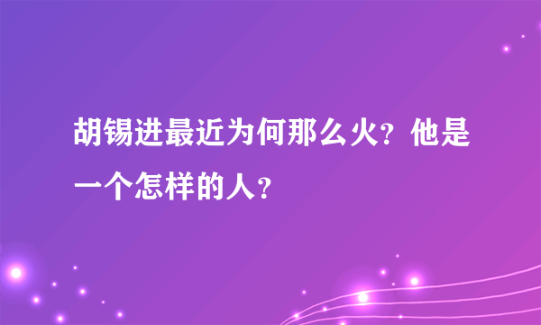 胡锡进最近为何那么火？他是一个怎样的人？