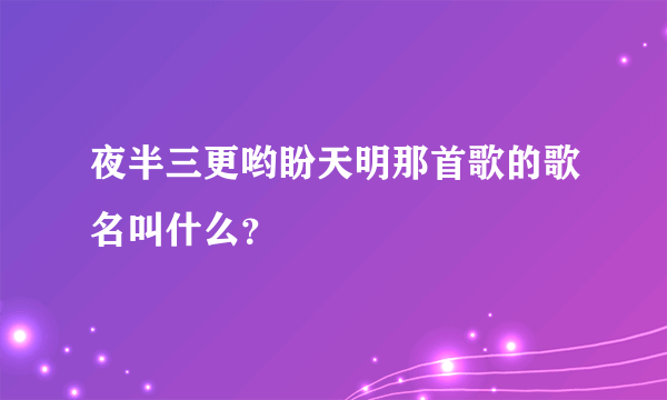 夜半三更哟盼天明那首歌的歌名叫什么？