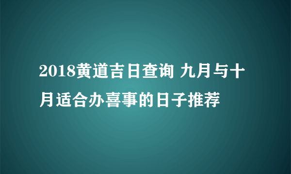 2018黄道吉日查询 九月与十月适合办喜事的日子推荐