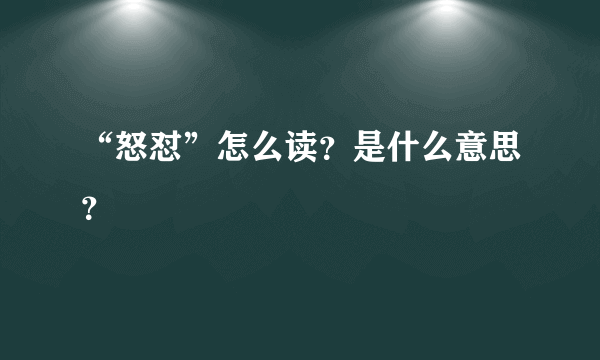 “怒怼”怎么读？是什么意思？