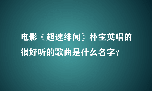 电影《超速绯闻》朴宝英唱的很好听的歌曲是什么名字？