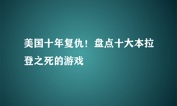 美国十年复仇！盘点十大本拉登之死的游戏