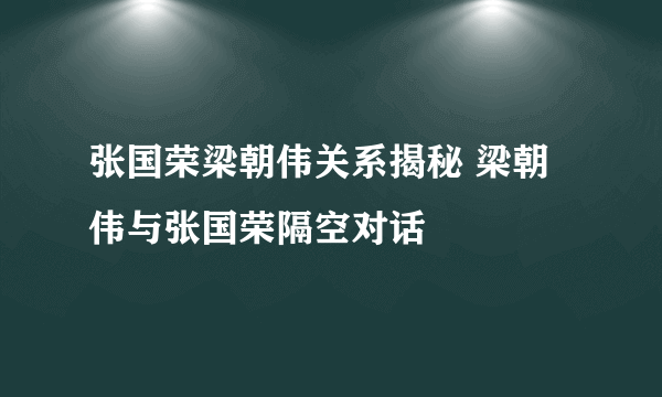 张国荣梁朝伟关系揭秘 梁朝伟与张国荣隔空对话