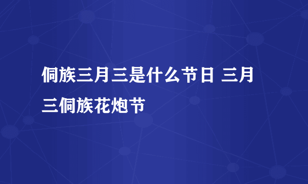 侗族三月三是什么节日 三月三侗族花炮节