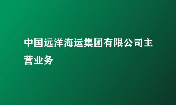 中国远洋海运集团有限公司主营业务