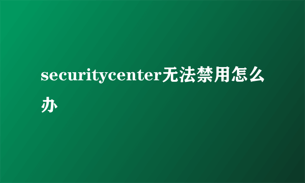 securitycenter无法禁用怎么办