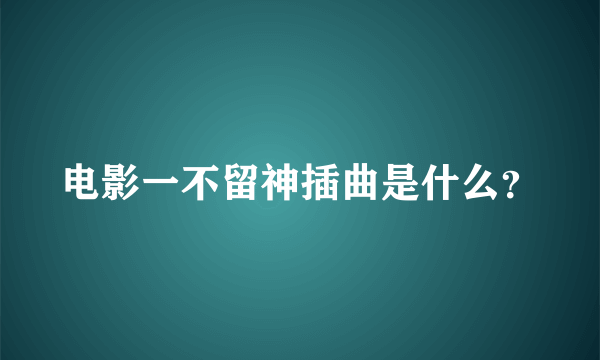 电影一不留神插曲是什么？