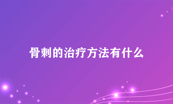 骨刺的治疗方法有什么