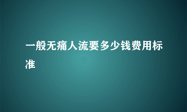 一般无痛人流要多少钱费用标准