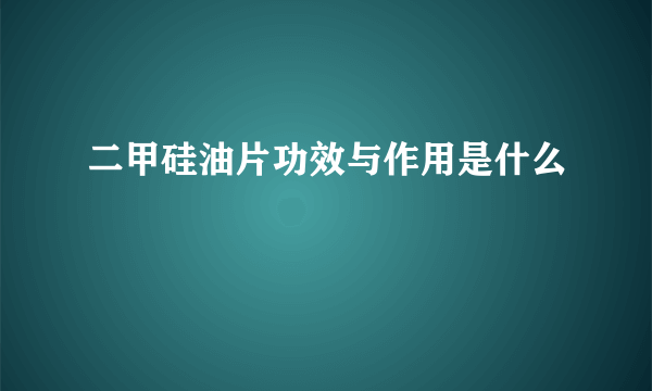 二甲硅油片功效与作用是什么