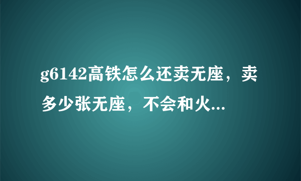 g6142高铁怎么还卖无座，卖多少张无座，不会和火车一样吧？