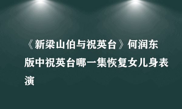 《新梁山伯与祝英台》何润东版中祝英台哪一集恢复女儿身表演