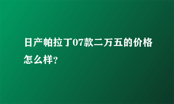 日产帕拉丁07款二万五的价格怎么样？