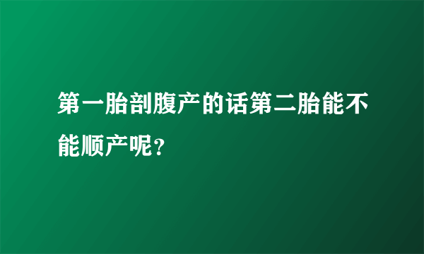 第一胎剖腹产的话第二胎能不能顺产呢？