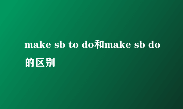 make sb to do和make sb do的区别