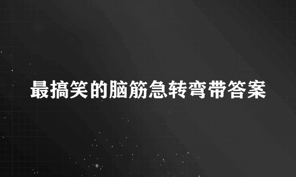 最搞笑的脑筋急转弯带答案