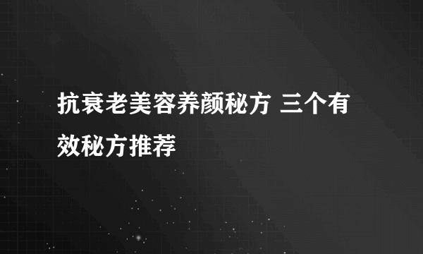 抗衰老美容养颜秘方 三个有效秘方推荐