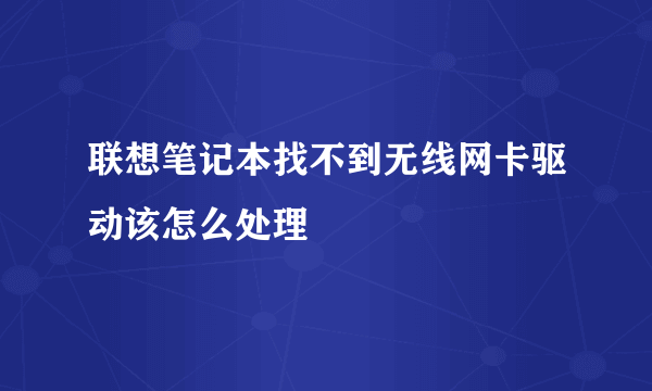 联想笔记本找不到无线网卡驱动该怎么处理