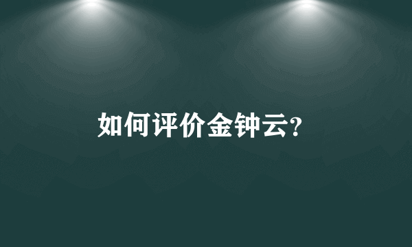 如何评价金钟云？